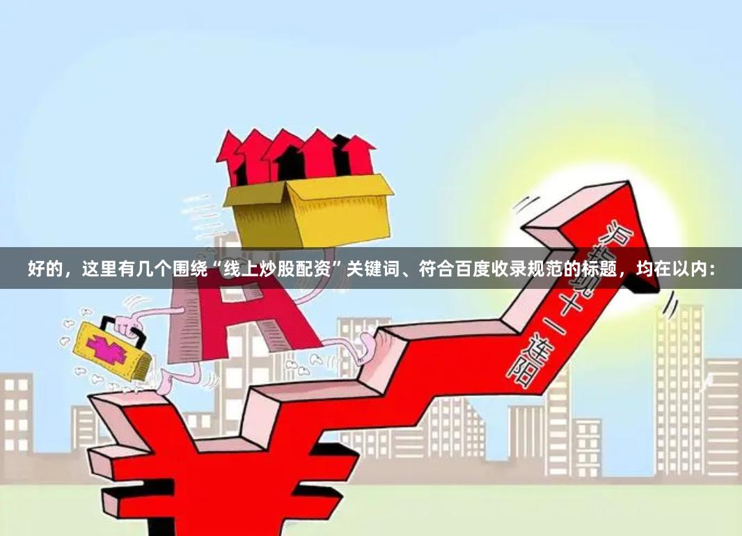 好的，这里有几个围绕“线上炒股配资”关键词、符合百度收录规范的标题，均在以内：