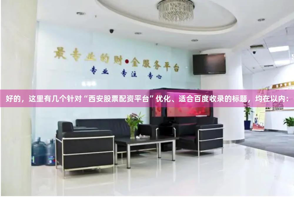 好的，这里有几个针对“西安股票配资平台”优化、适合百度收录的标题，均在以内：