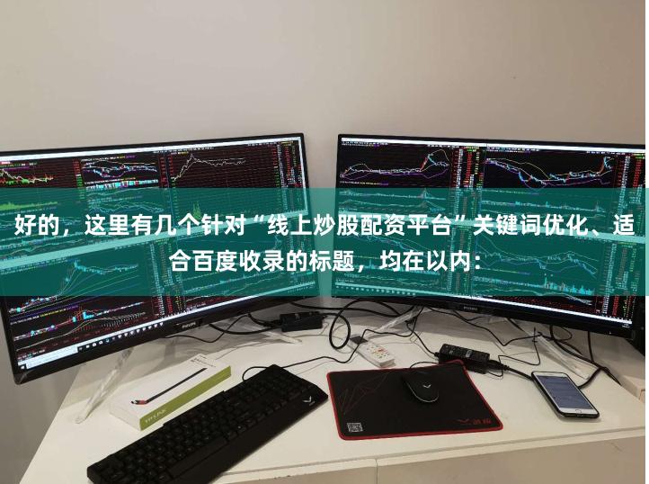 好的，这里有几个针对“线上炒股配资平台”关键词优化、适合百度