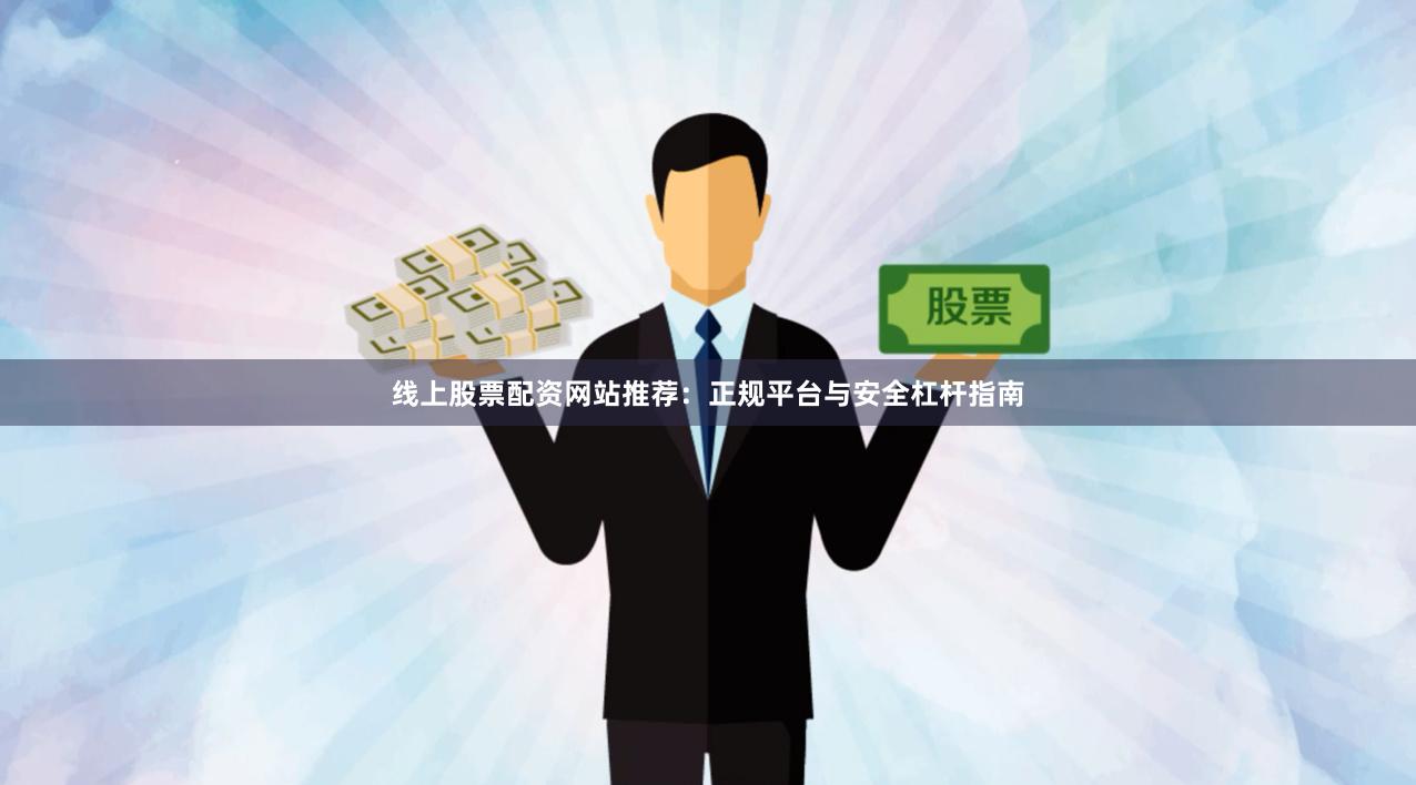 线上股票配资网站推荐：正规平台与安全杠杆指南