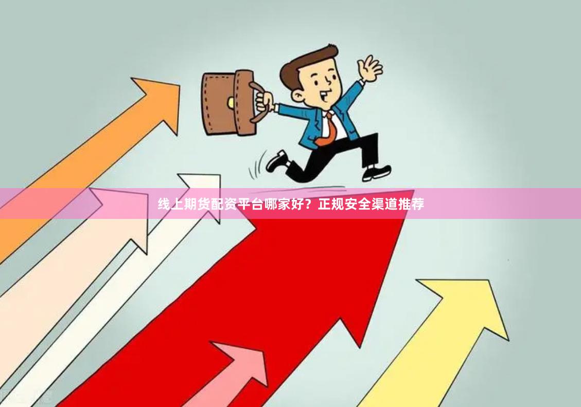 线上期货配资平台哪家好？正规安全渠道推荐