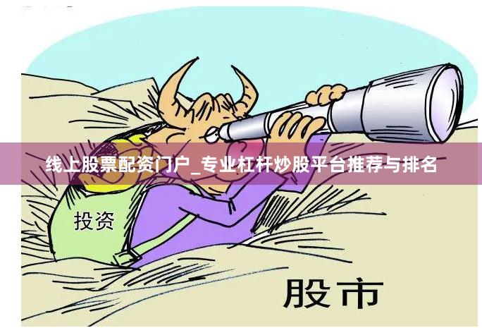 线上股票配资门户_专业杠杆炒股平台推荐与排名