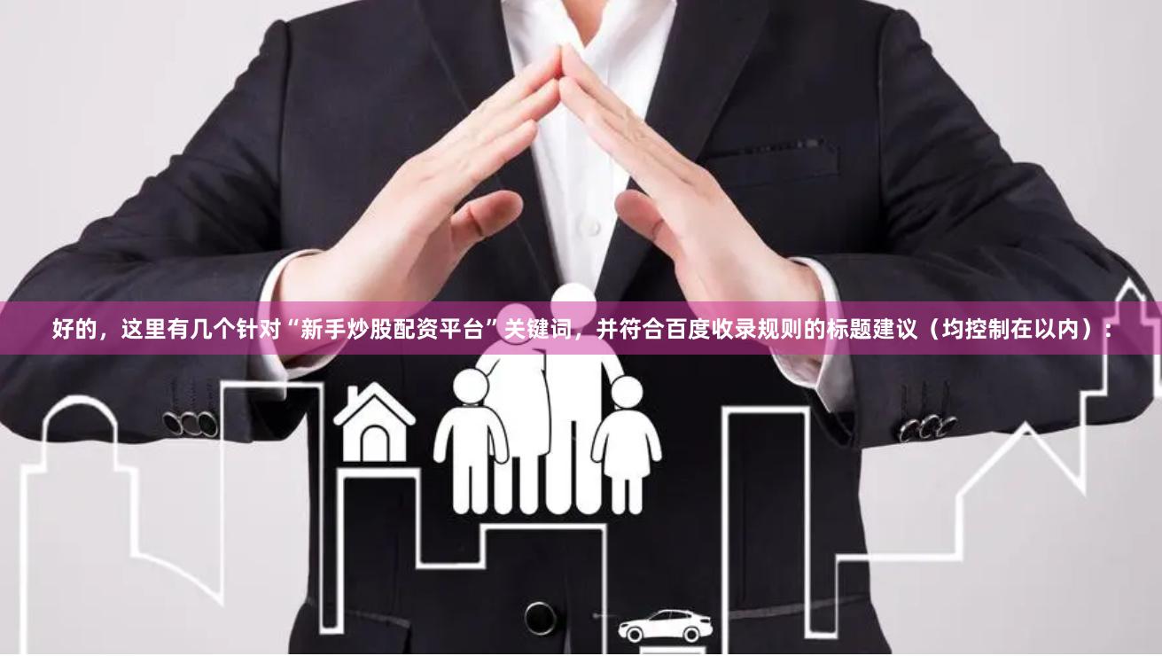 好的，这里有几个针对“新手炒股配资平台”关键词，并符合百度收录规则的标题建议（均控制在以内）：