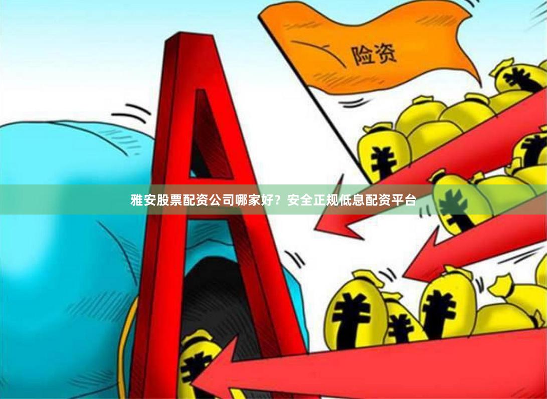 雅安股票配资公司哪家好？安全正规低息配资平台