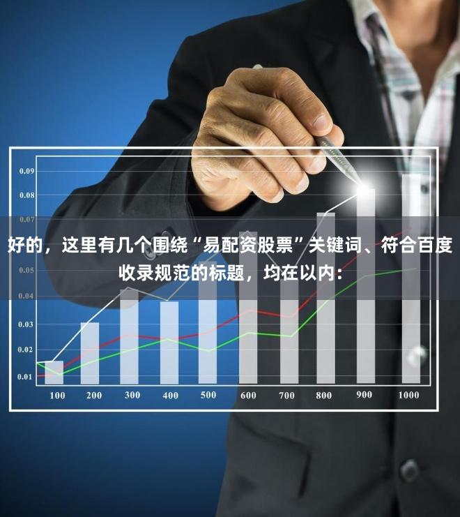 好的，这里有几个围绕“易配资股票”关键词、符合百度收录规范的标题，均在以内：