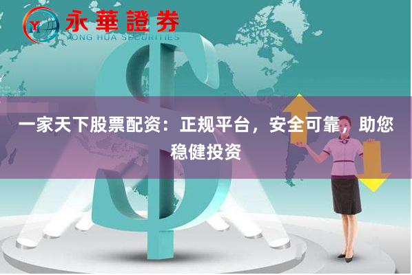 一家天下股票配资：正规平台，安全可靠，助您稳健投资