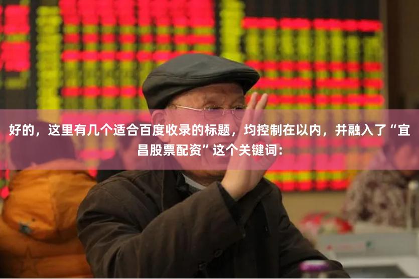 好的，这里有几个适合百度收录的标题，均控制在以内，并融入了“宜昌股票配资”这个关键词：