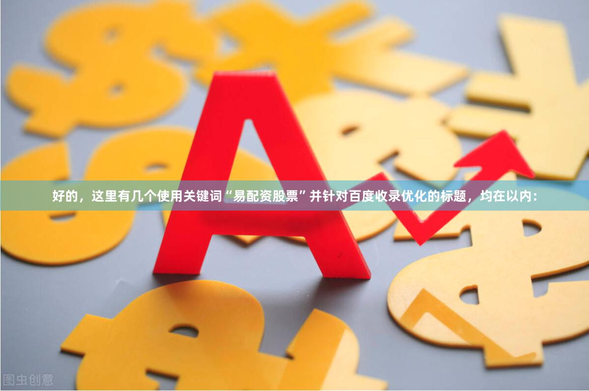好的，这里有几个使用关键词“易配资股票”并针对百度收录优化的标题，均在以内：