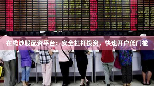在线炒股配资平台：安全杠杆投资，快速开户低门槛