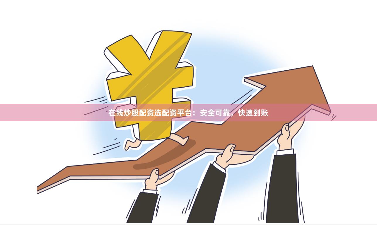 在线炒股配资选配资平台：安全可靠，快速到账