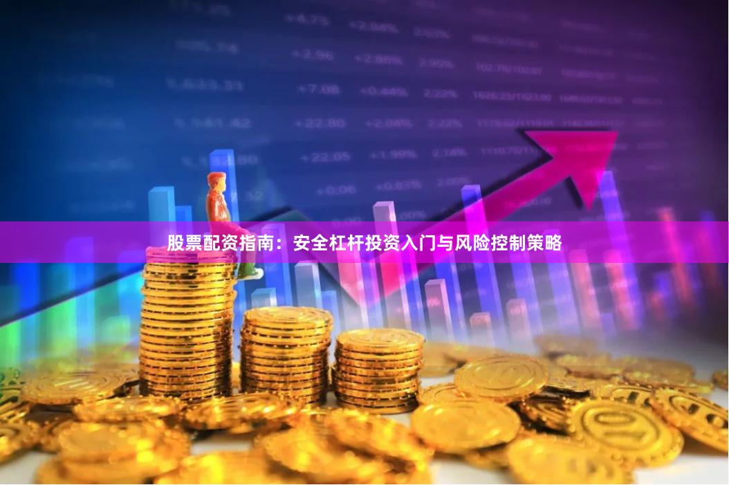 股票配资指南：安全杠杆投资入门与风险控制策略