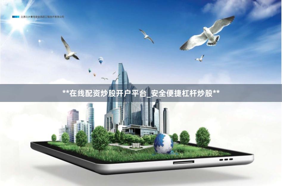 **在线配资炒股开户平台_安全便捷杠杆炒股**