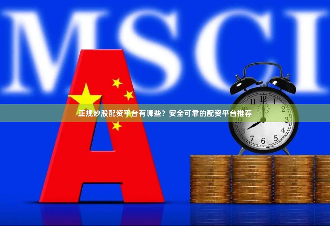 正规炒股配资平台有哪些？安全可靠的配资平台推荐