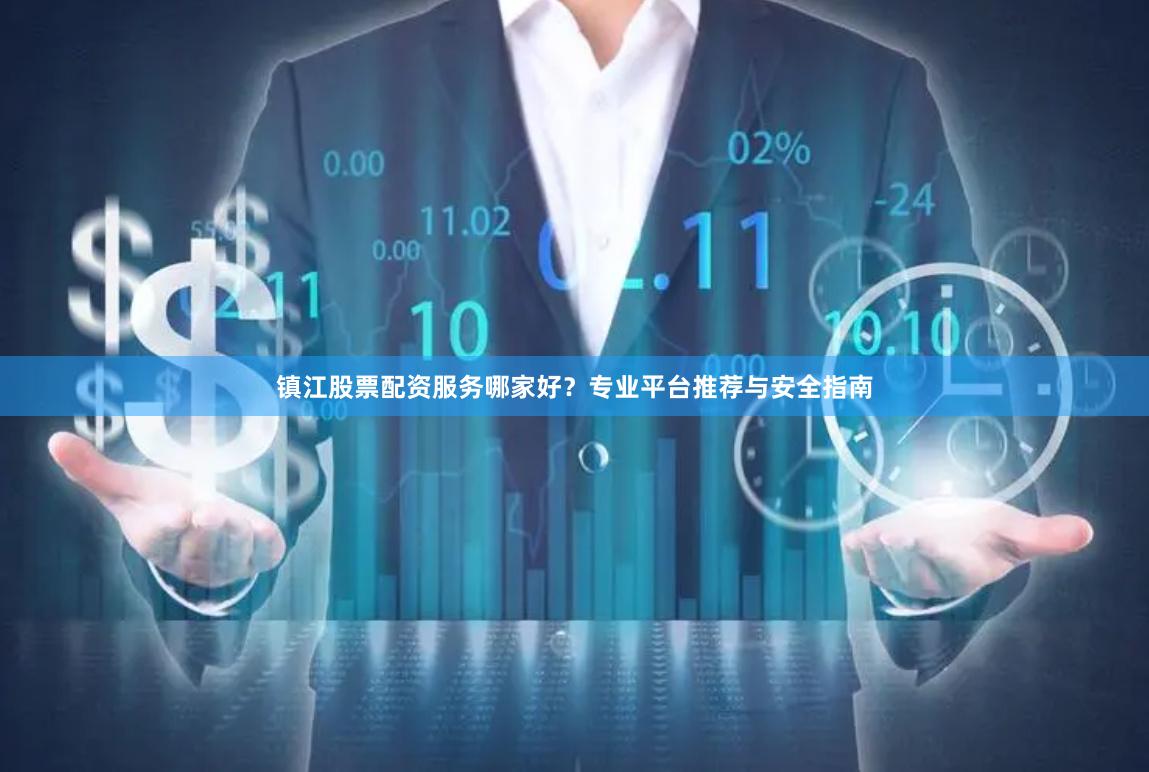 镇江股票配资服务哪家好？专业平台推荐与安全指南