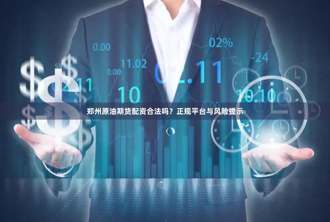 郑州原油期货配资合法吗？正规平台与风险提示