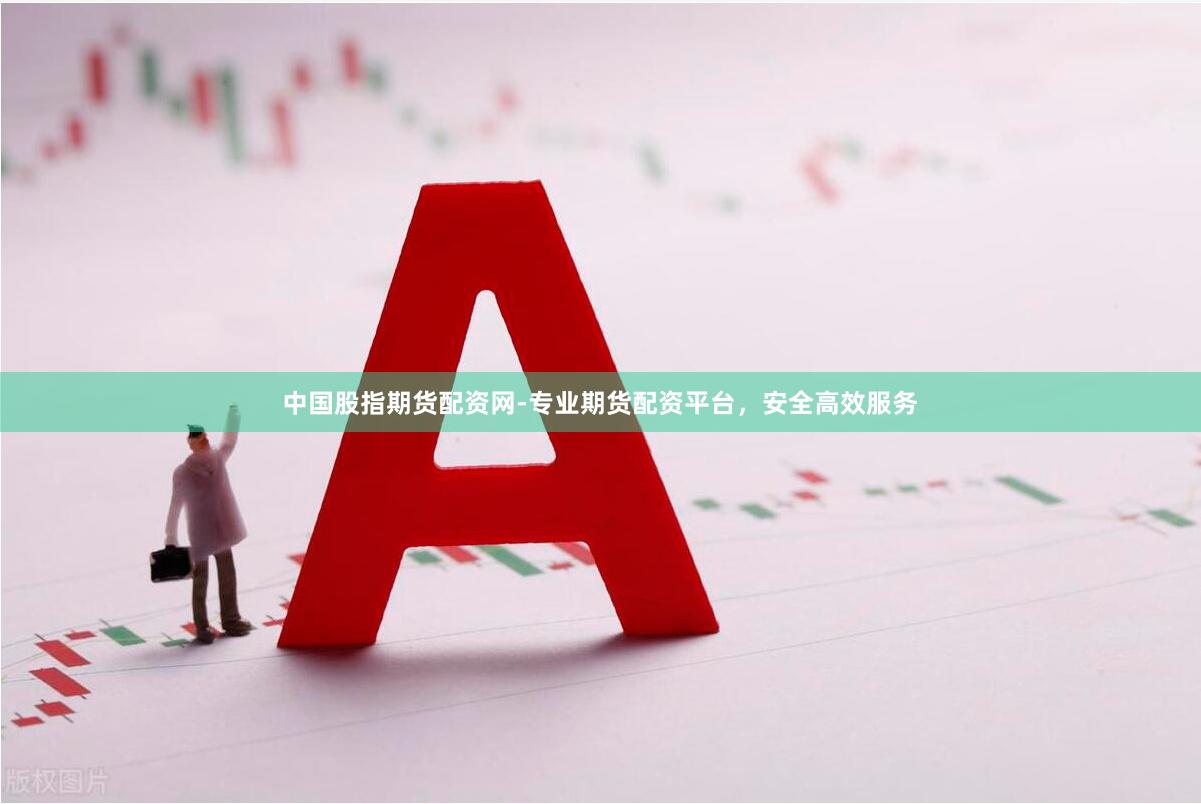 中国股指期货配资网-专业期货配资平台，安全高效服务