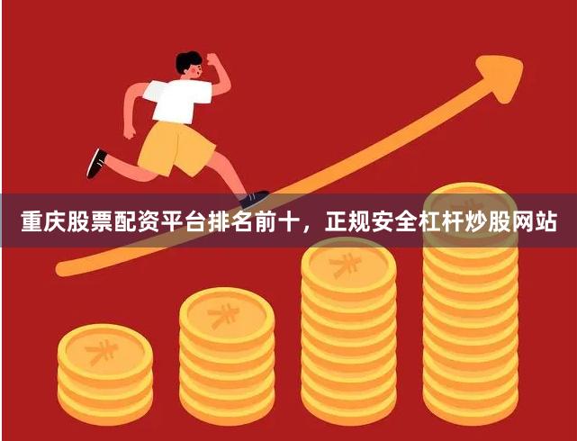 重庆股票配资平台排名前十，正规安全杠杆炒股网站