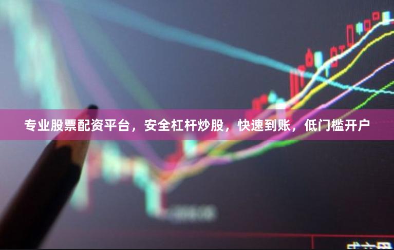 专业股票配资平台，安全杠杆炒股，快速到账，低门槛开户