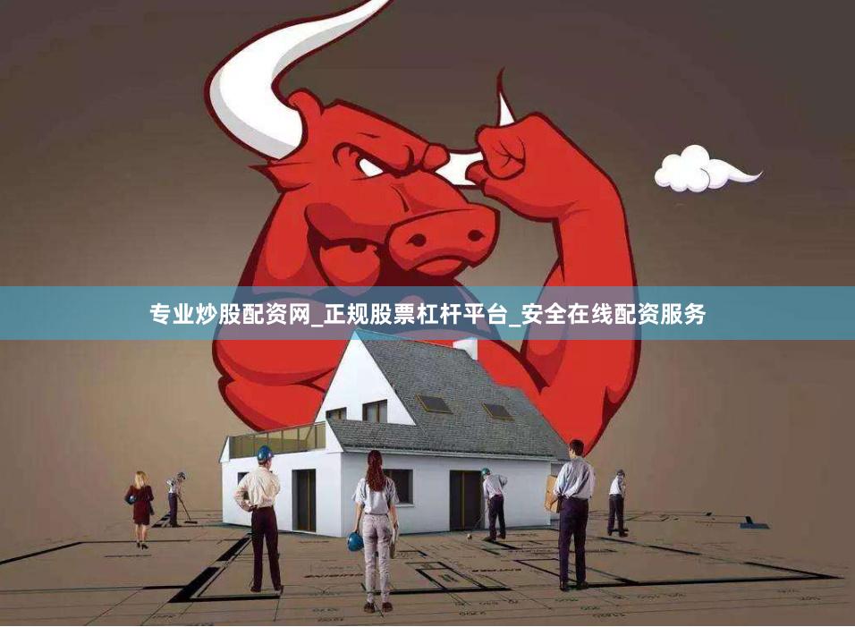 专业炒股配资网_正规股票杠杆平台_安全在线配资服务
