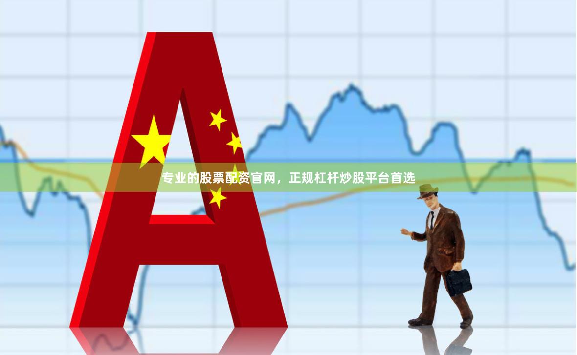 专业的股票配资官网，正规杠杆炒股平台首选