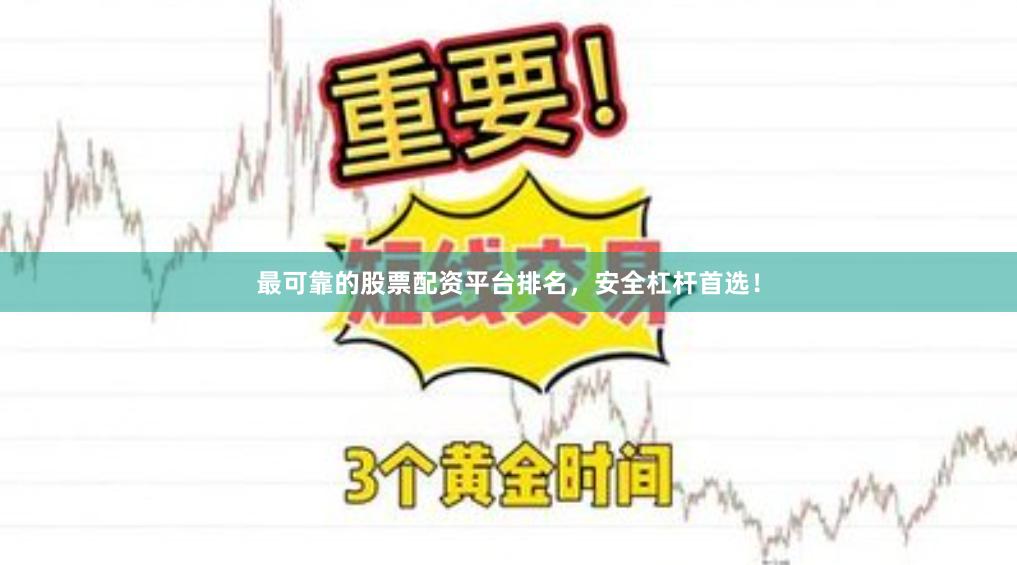 最可靠的股票配资平台排名，安全杠杆首选！