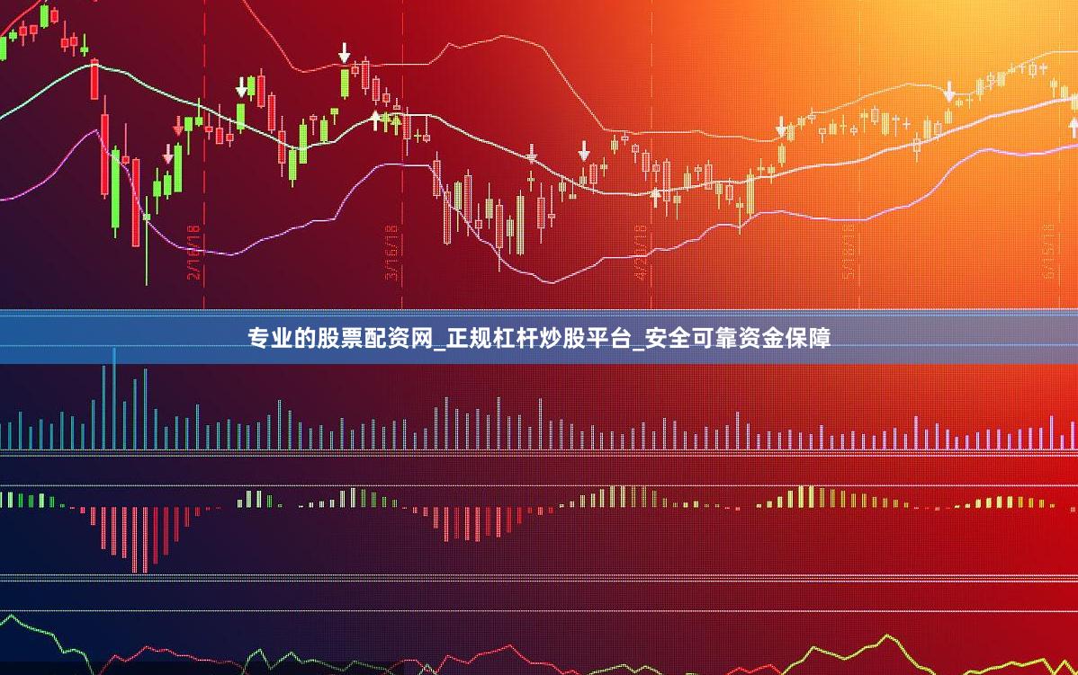 专业的股票配资网_正规杠杆炒股平台_安全可靠资金保障