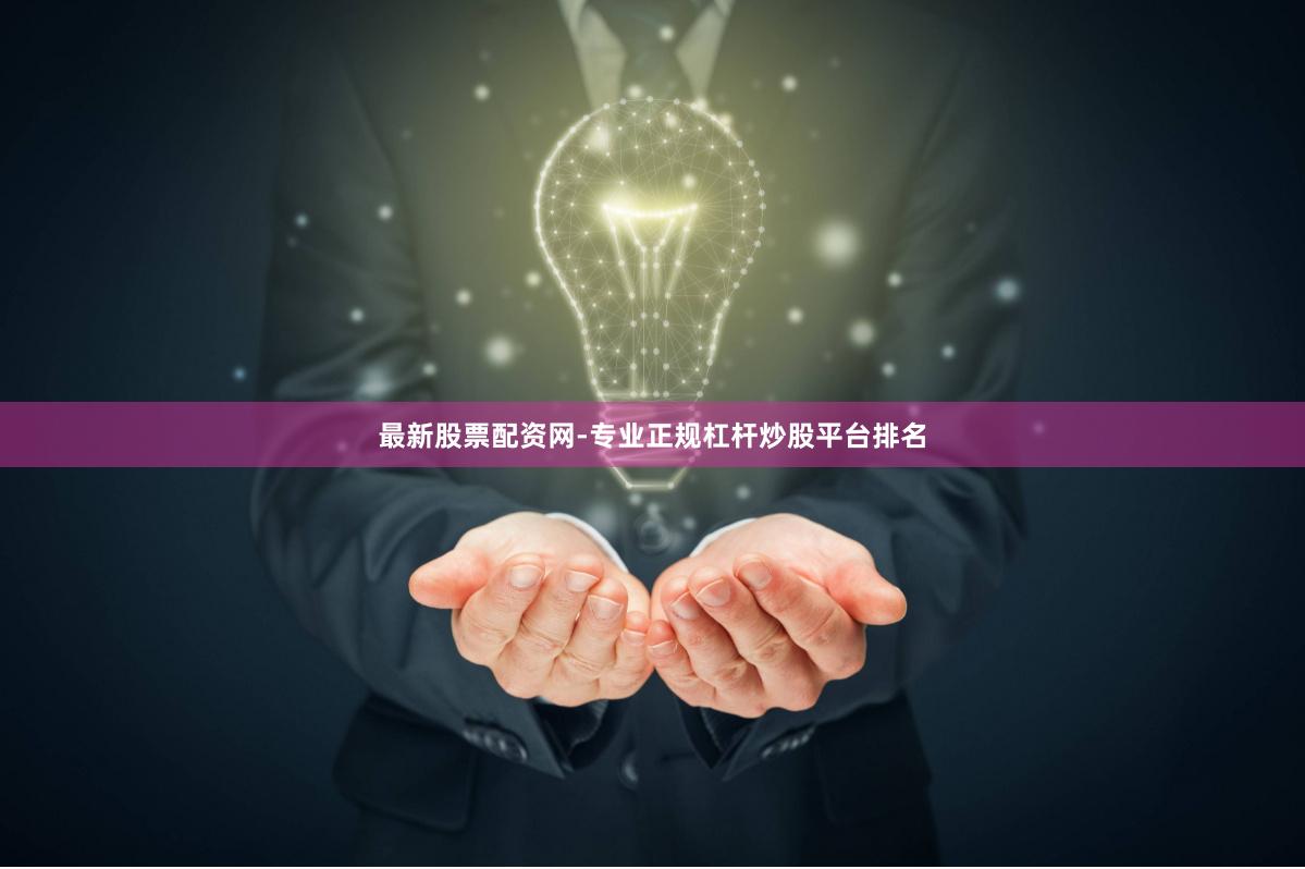 最新股票配资网-专业正规杠杆炒股平台排名