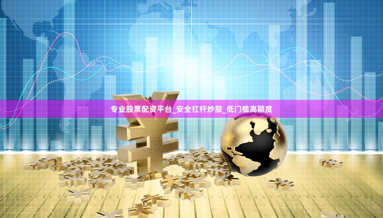 专业股票配资平台_安全杠杆炒股_低门槛高额度