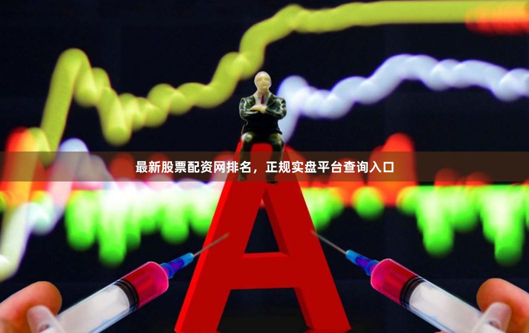 最新股票配资网排名，正规实盘平台查询入口