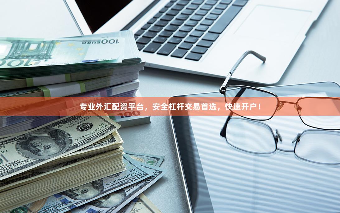 专业外汇配资平台，安全杠杆交易首选，快速开户！