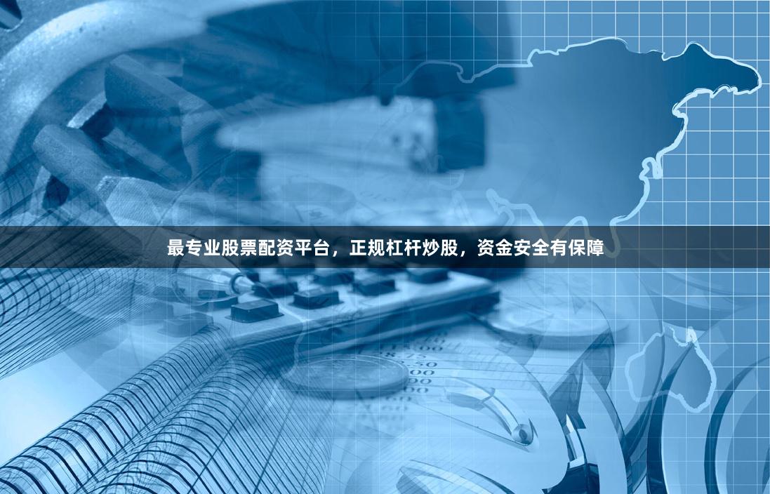 最专业股票配资平台，正规杠杆炒股，资金安全有保障