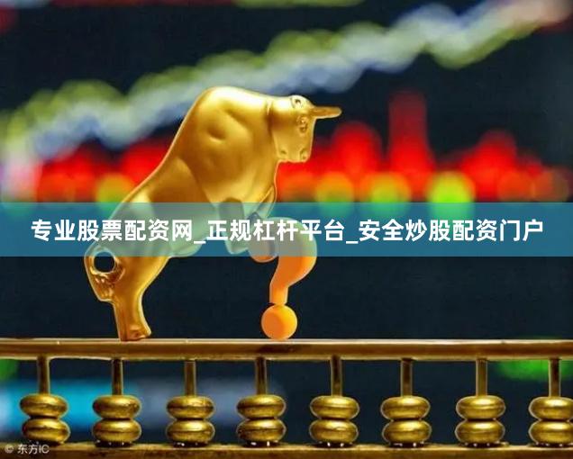 专业股票配资网_正规杠杆平台_安全炒股配资门户