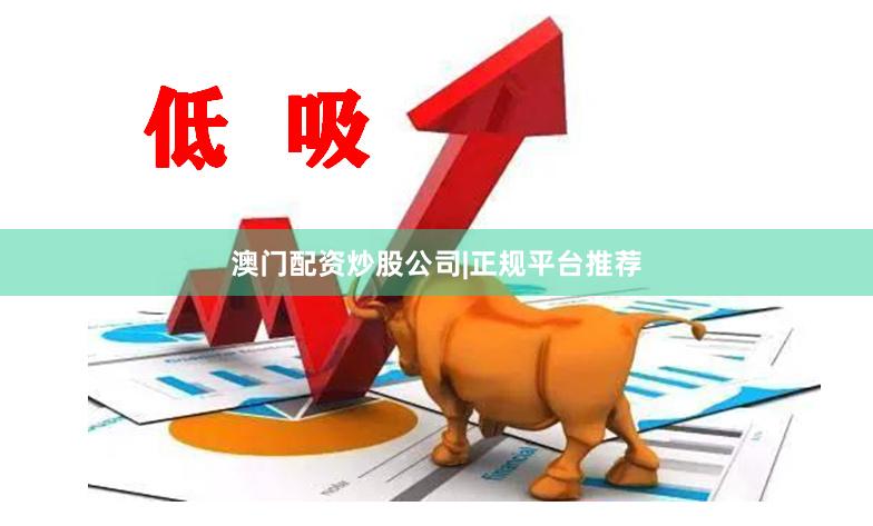 澳门配资炒股公司|正规平台推荐