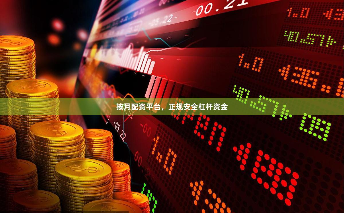 按月配资平台，正规安全杠杆资金