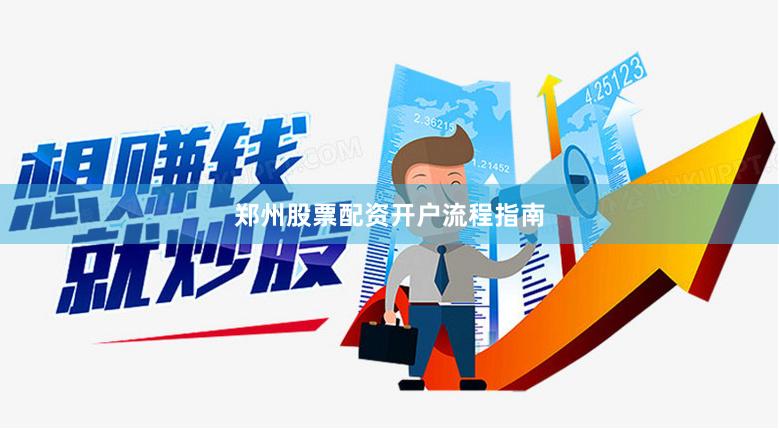 郑州股票配资开户流程指南