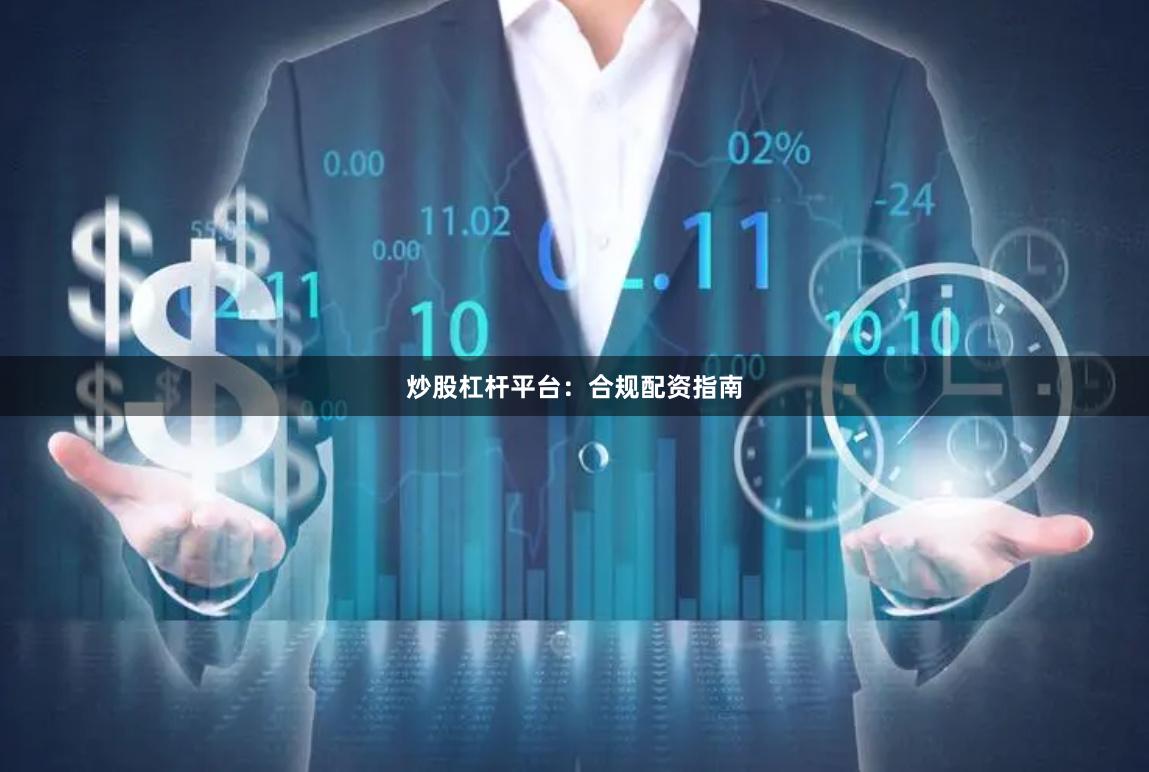 炒股杠杆平台：合规配资指南