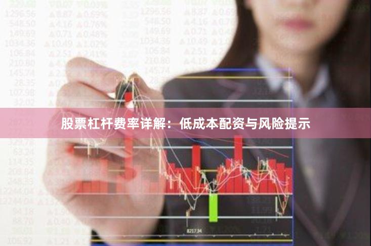 股票杠杆费率详解：低成本配资与风险提示