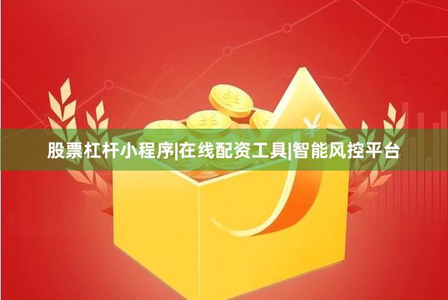 股票杠杆小程序|在线配资工具|智能风控平台