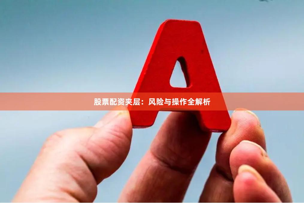 股票配资夹层:风险与操作全解析