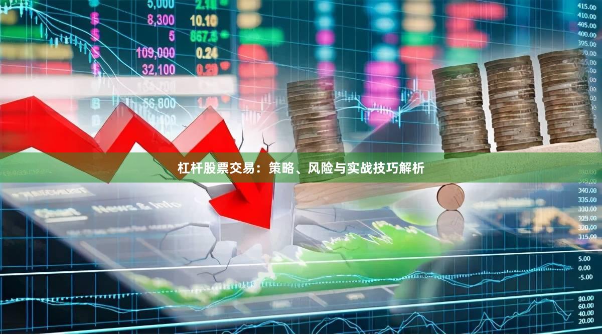 杠杆股票交易：策略、风险与实战技巧解析