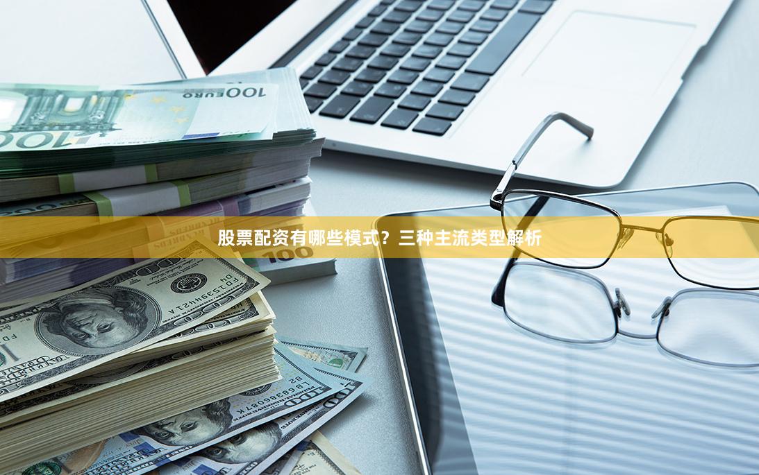 股票配资有哪些模式？三种主流类型解析