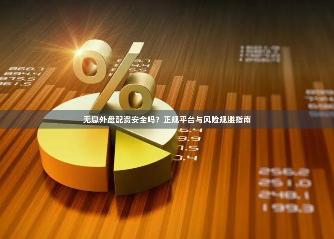 无息外盘配资安全吗?正规平台与风险规避指南