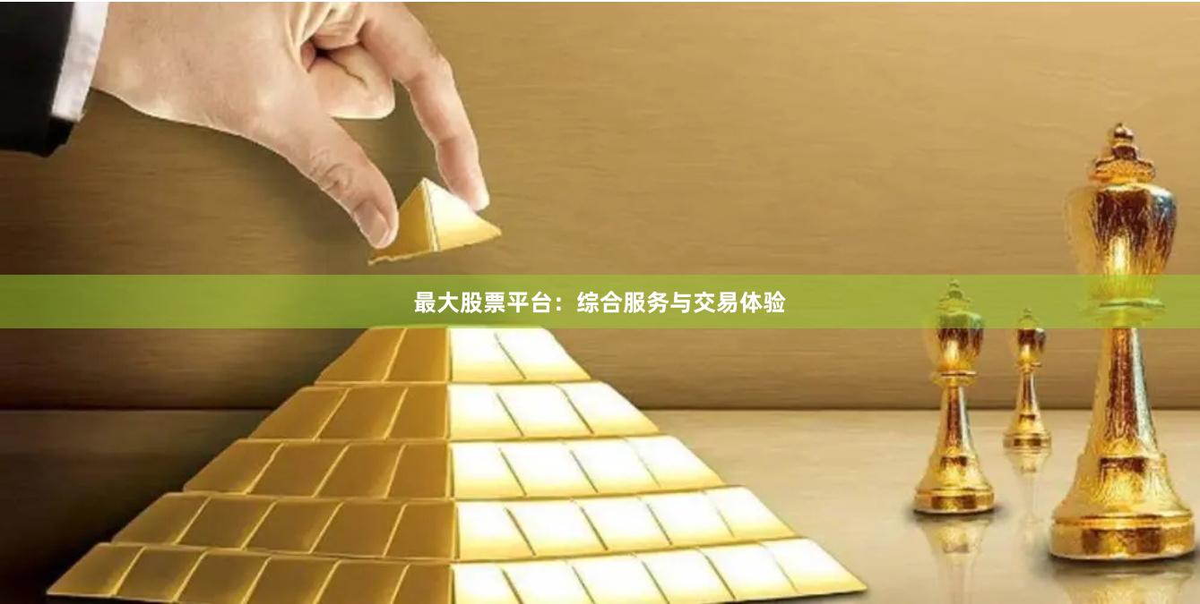 最大股票平台：综合服务与交易体验