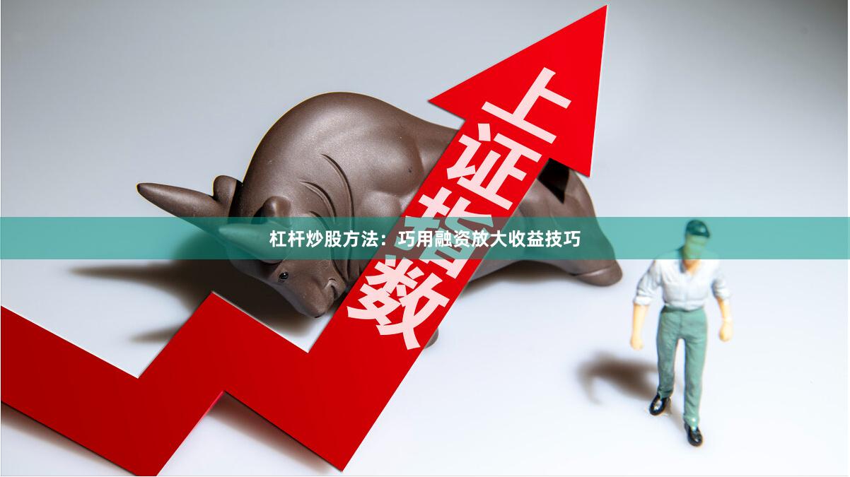杠杆炒股方法：巧用融资放大收益技巧