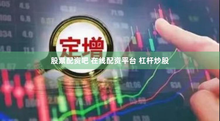 股票配资吧 在线配资平台 杠杆炒股