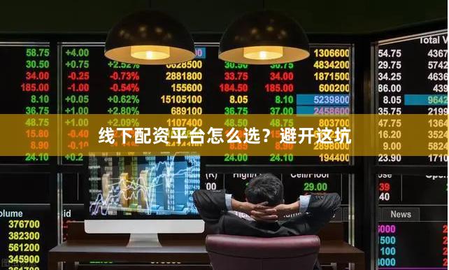 线下配资平台怎么选？避开这坑