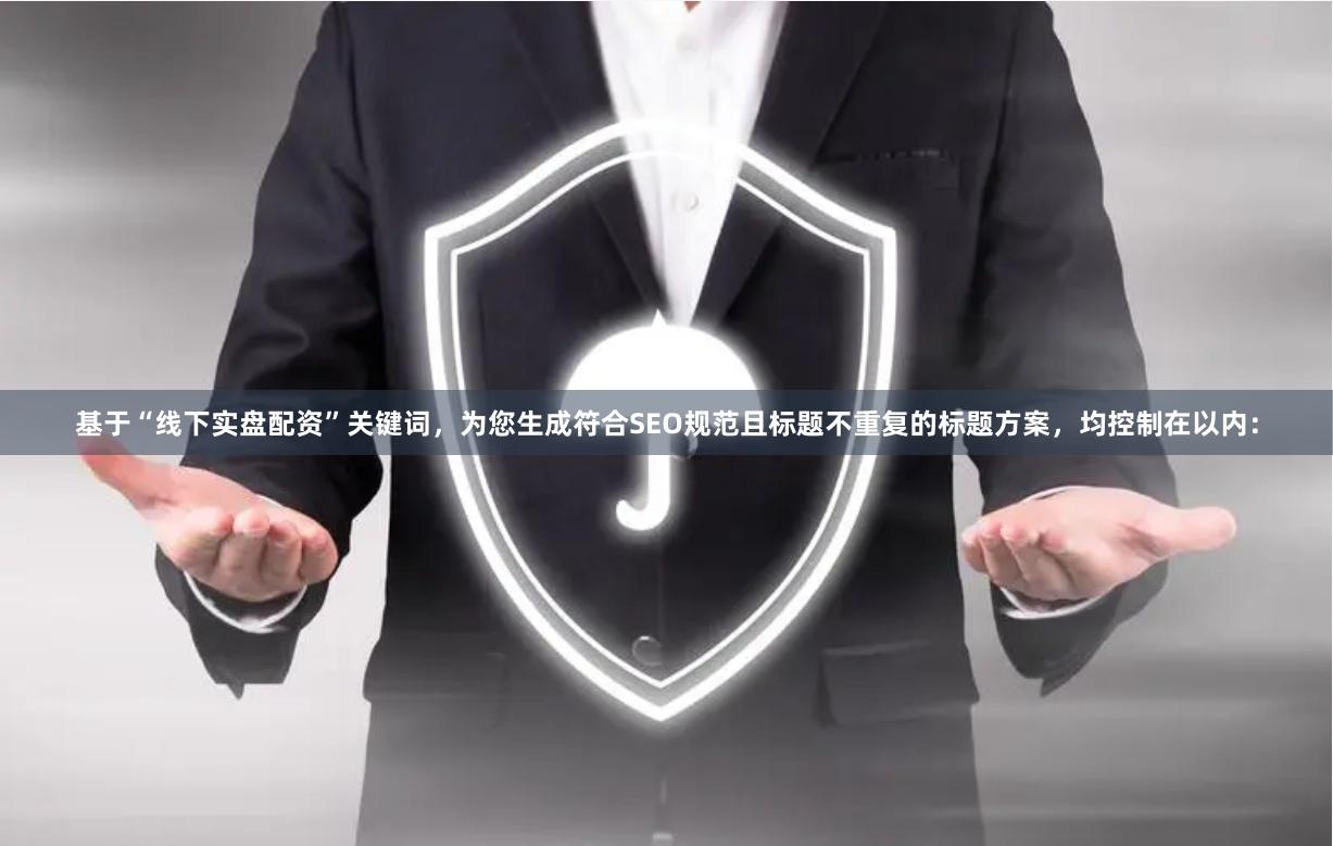 基于“线下实盘配资”关键词,为您生成符合SEO规范且标题不重复的标题方案,均控制在以内: