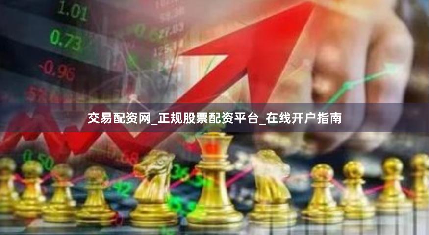 交易配资网_正规股票配资平台_在线开户指南