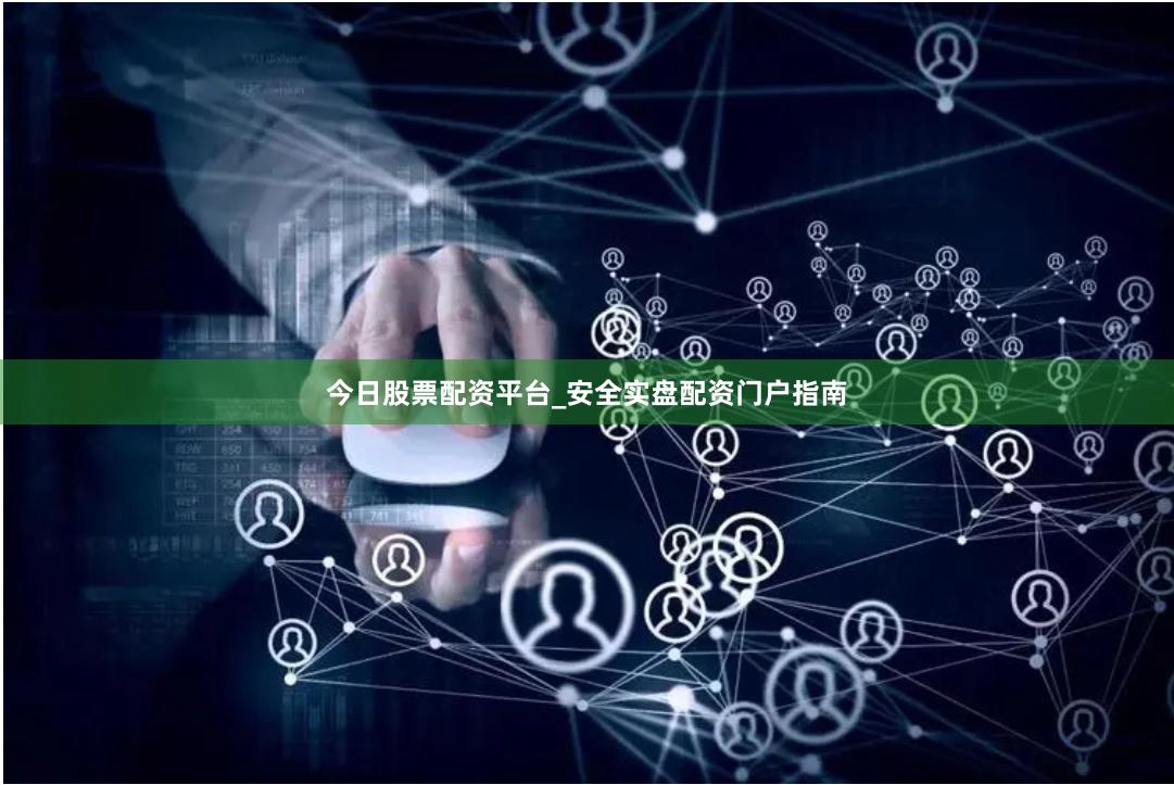 今日股票配资平台_安全实盘配资门户指南