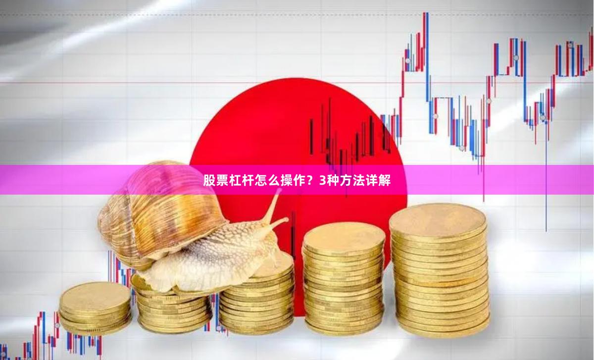 股票杠杆怎么操作？3种方法详解